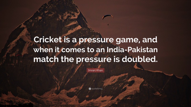 Imran Khan Quote: “Cricket is a pressure game, and when it comes to an India-Pakistan match the pressure is doubled.”