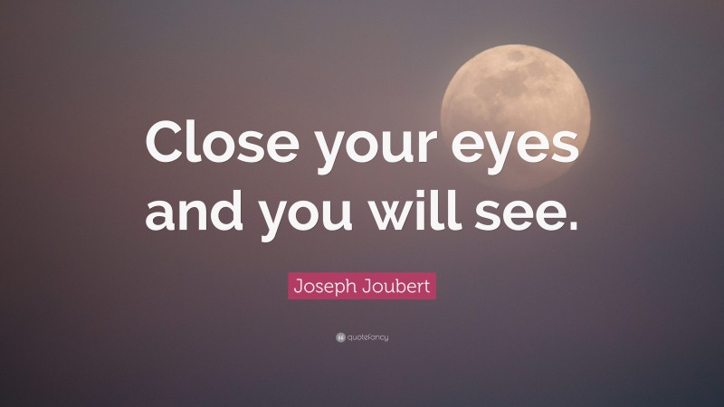 Joseph Joubert Quote: “Close your eyes and you will see.”