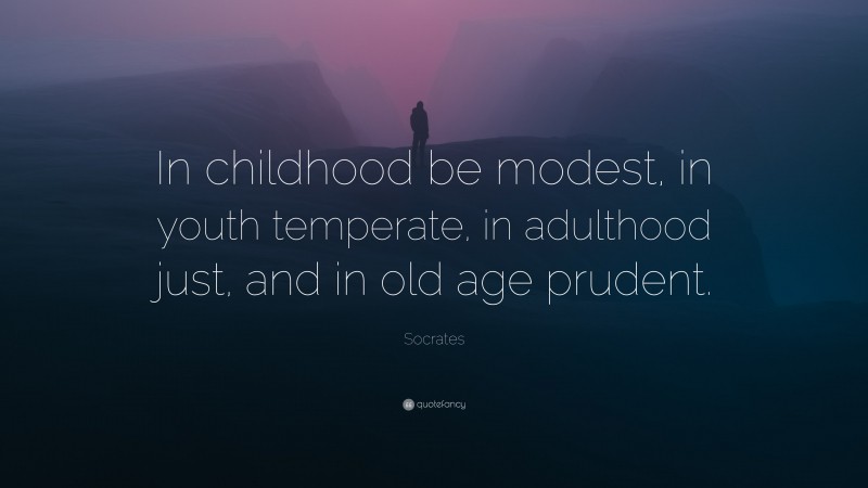 Socrates Quote: “In childhood be modest, in youth temperate, in adulthood just, and in old age prudent.”