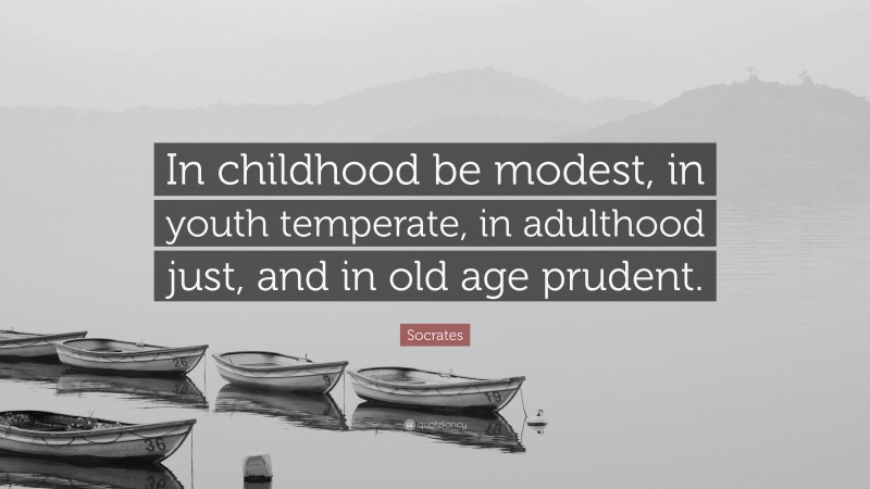 Socrates Quote: “In childhood be modest, in youth temperate, in adulthood just, and in old age prudent.”