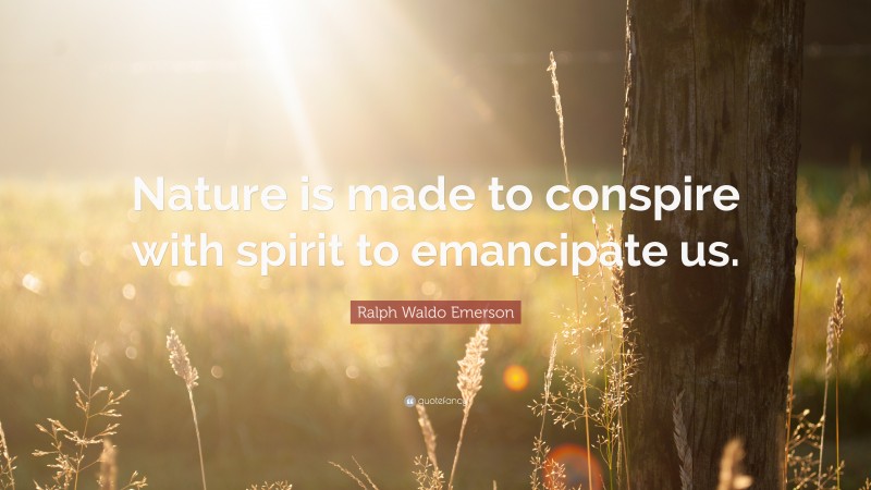 Ralph Waldo Emerson Quote: “Nature is made to conspire with spirit to emancipate us.”