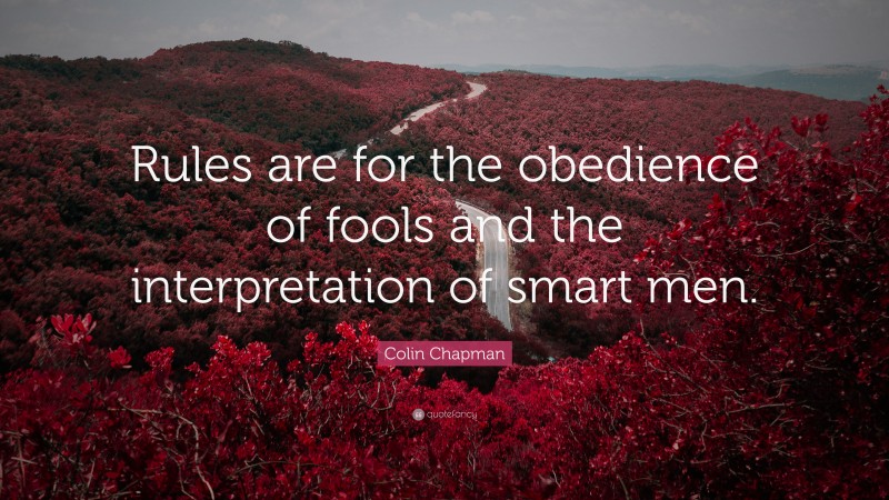 Colin Chapman Quote: “Rules are for the obedience of fools and the interpretation of smart men.”