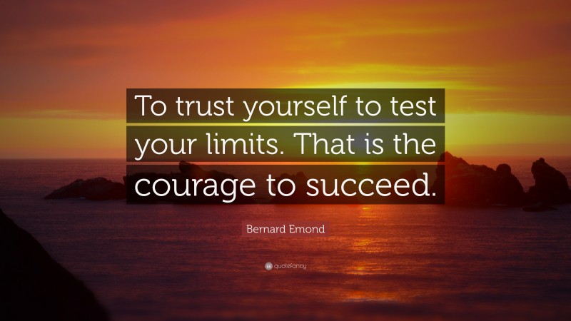 Bernard Emond Quote: “To trust yourself to test your limits. That is the courage to succeed.”