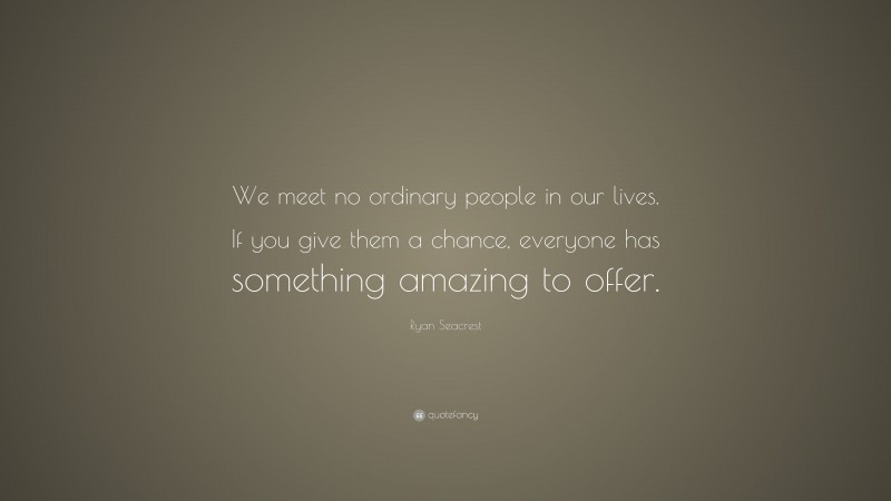 Ryan Seacrest Quote: “We meet no ordinary people in our lives. If you give them a chance, everyone has something amazing to offer.”