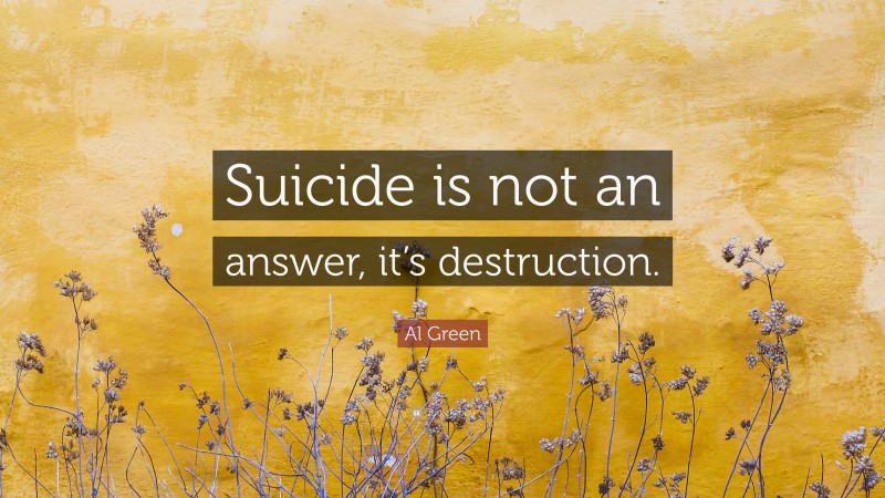 Al Green Quote: “Suicide is not an answer, it’s destruction.”