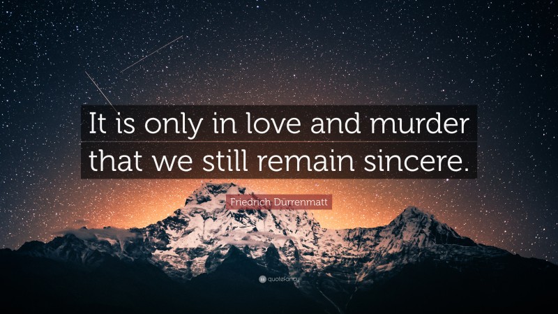 Friedrich Dürrenmatt Quote: “It is only in love and murder that we still remain sincere.”