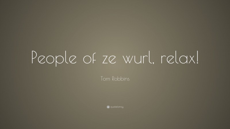 Tom Robbins Quote: “People of ze wurl, relax!”