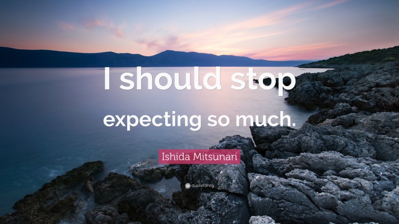 Ishida Mitsunari Quote: “I should stop expecting so much.”