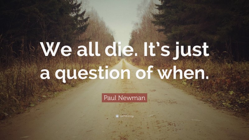 Paul Newman Quote: “We all die. It’s just a question of when.”