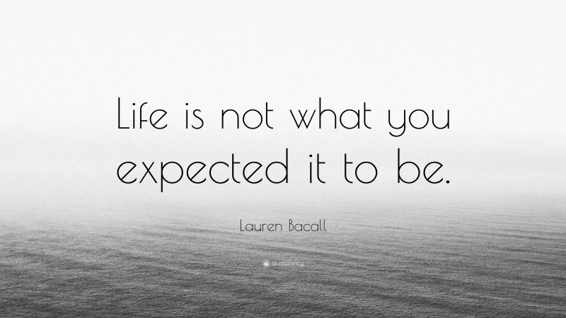 Lauren Bacall Quote: “Life is not what you expected it to be.”