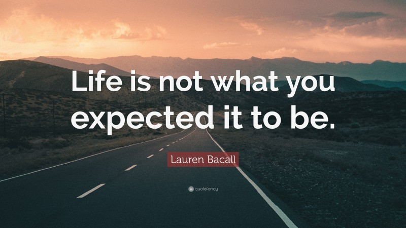 Lauren Bacall Quote: “Life is not what you expected it to be.”