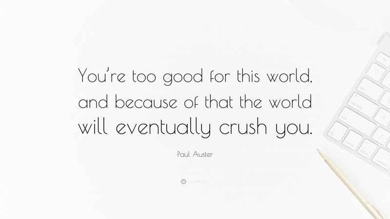 Paul Auster Quote: “You’re too good for this world, and because of that the world will eventually crush you.”