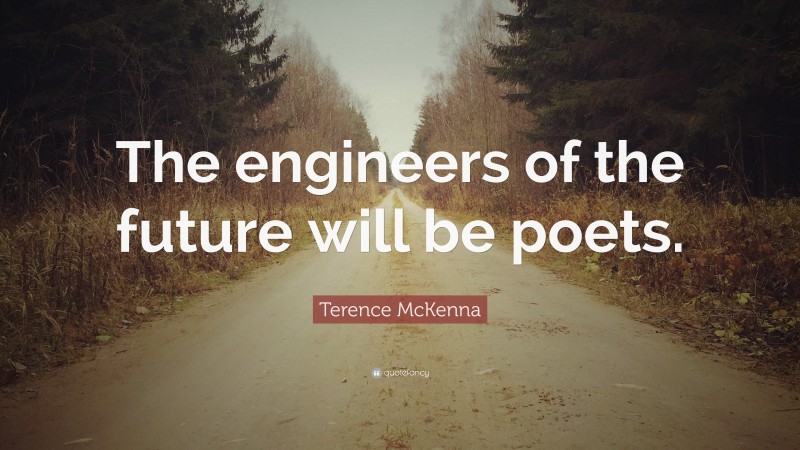 Terence McKenna Quote: “The engineers of the future will be poets.”