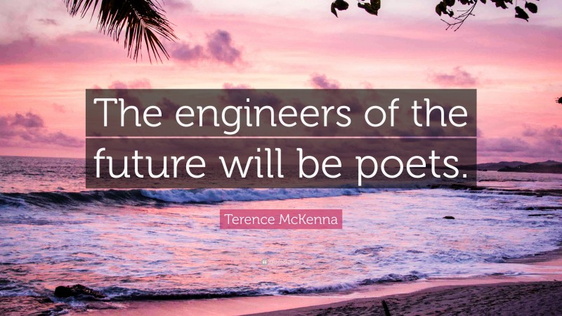Terence McKenna Quote: “The engineers of the future will be poets.”
