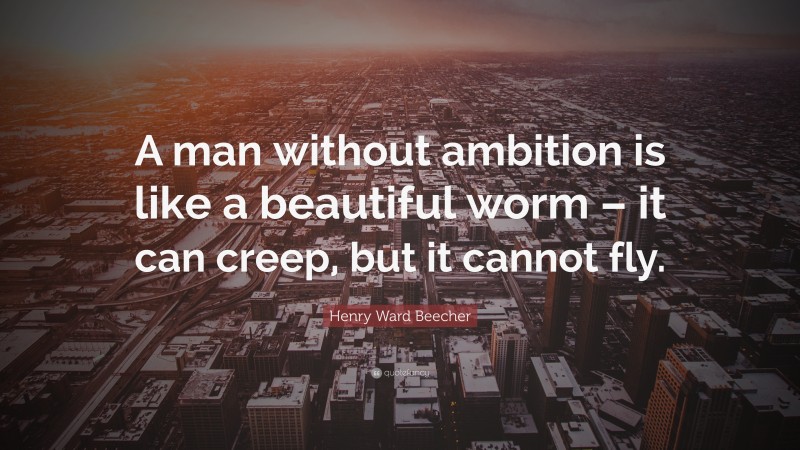 Henry Ward Beecher Quote: “A man without ambition is like a beautiful worm – it can creep, but it cannot fly.”