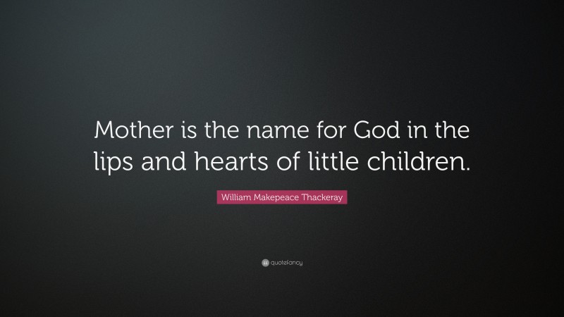 William Makepeace Thackeray Quote: “Mother is the name for God in the lips and hearts of little children.”