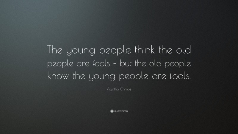 Agatha Christie Quote: “The young people think the old people are fools – but the old people know the young people are fools.”