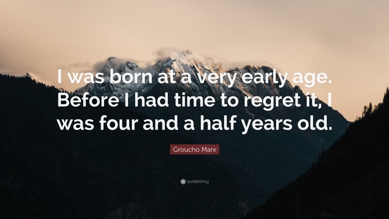 Groucho Marx Quote: “I was born at a very early age. Before I had time to regret it, I was four and a half years old.”