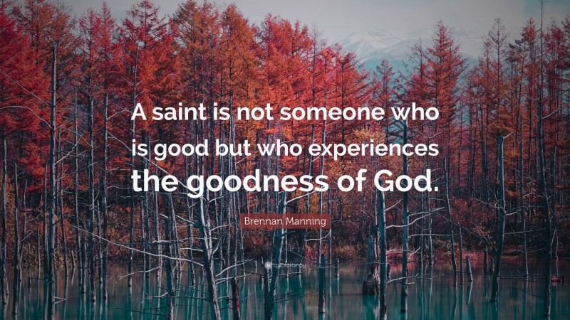 Brennan Manning Quote: “A saint is not someone who is good but who experiences the goodness of God.”