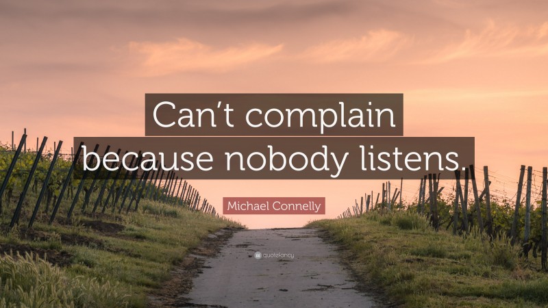 Michael Connelly Quote: “Can’t complain because nobody listens.”