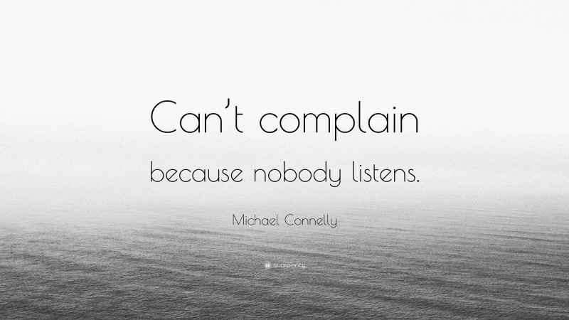 Michael Connelly Quote: “Can’t complain because nobody listens.”