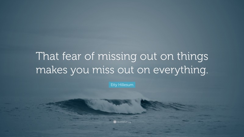 Etty Hillesum Quote: “That fear of missing out on things makes you miss out on everything.”