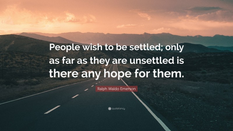 Ralph Waldo Emerson Quote: “People wish to be settled; only as far as they are unsettled is there any hope for them.”