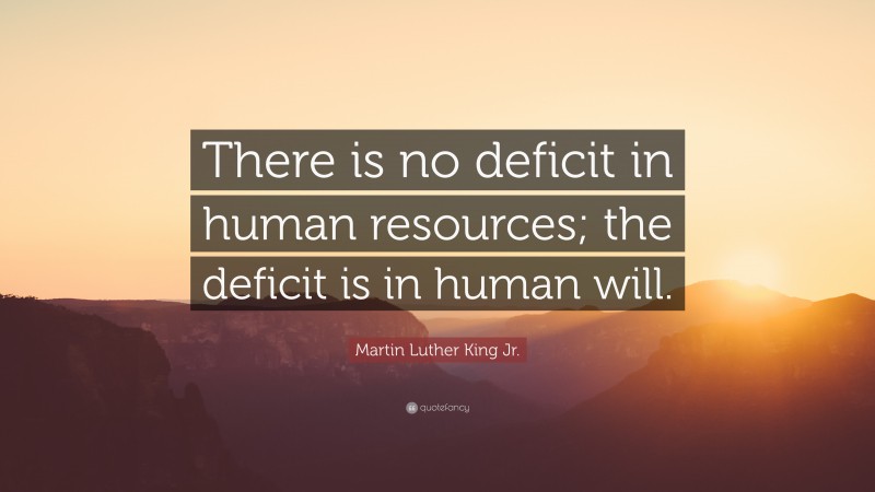Martin Luther King Jr. Quote: “There is no deficit in human resources; the deficit is in human will.”