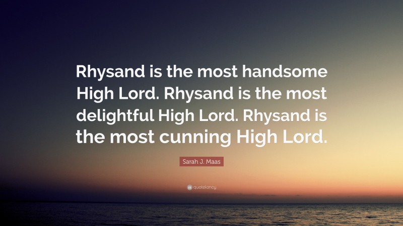 Sarah J. Maas Quote: “Rhysand is the most handsome High Lord. Rhysand is the most delightful High Lord. Rhysand is the most cunning High Lord.”