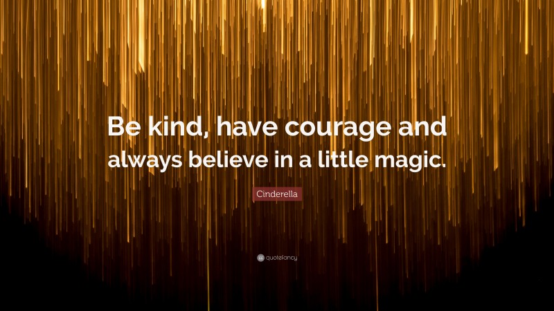 Cinderella Quote: “Be kind, have courage and always believe in a little magic.”