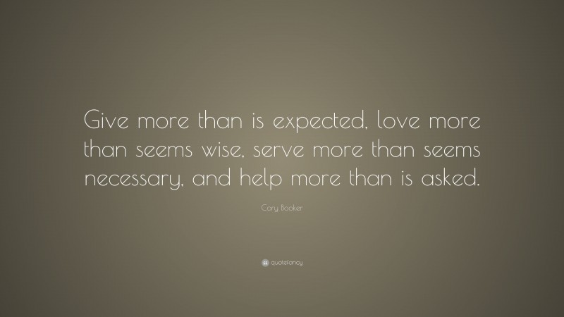 Cory Booker Quote: “Give more than is expected, love more than seems wise, serve more than seems necessary, and help more than is asked.”