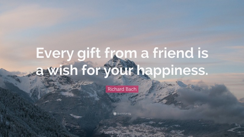 Richard Bach Quote: “Every gift from a friend is a wish for your happiness.”