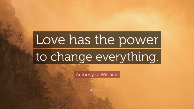 Anthony D. Williams Quote: “Love has the power to change everything.”