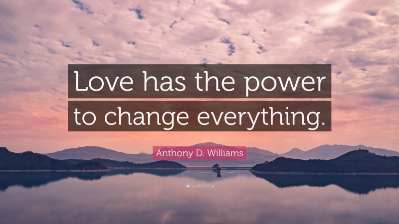 Anthony D. Williams Quote: “Love has the power to change everything.”