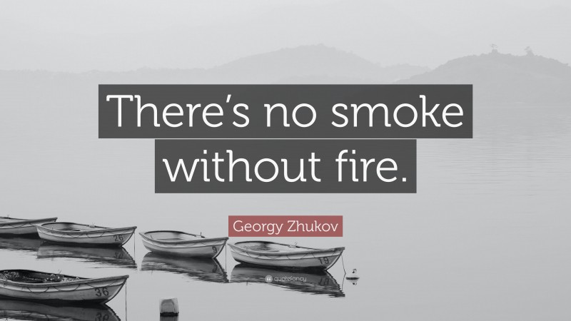 Georgy Zhukov Quote: “There’s no smoke without fire.”