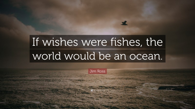 Jim Ross Quote: “If wishes were fishes, the world would be an ocean.”