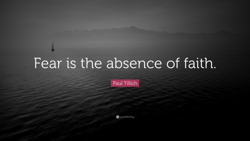 Paul Tillich Quote: “Fear is the absence of faith.”