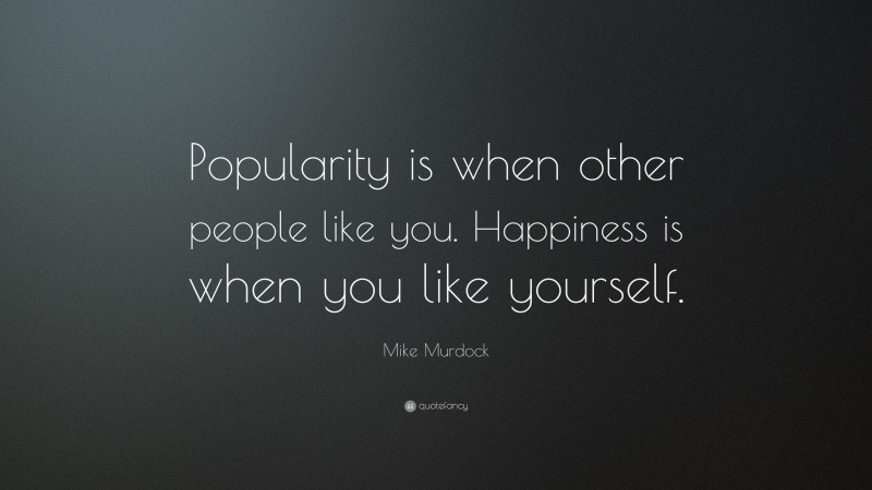Mike Murdock Quote: “Popularity is when other people like you. Happiness is when you like yourself.”