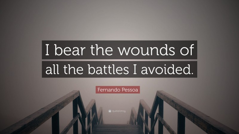 Fernando Pessoa Quote: “I bear the wounds of all the battles I avoided.”