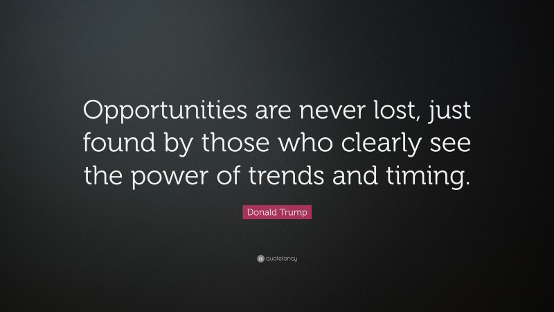 Donald Trump Quote: “Opportunities are never lost, just found by those who clearly see the power of trends and timing.”