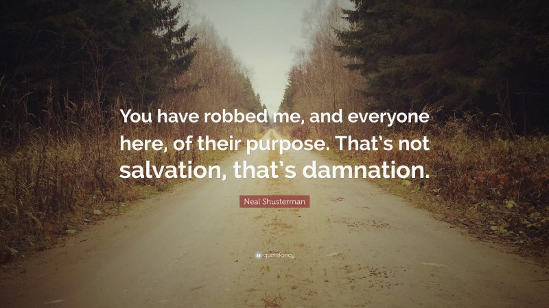 Neal Shusterman Quote: “You have robbed me, and everyone here, of their purpose. That’s not salvation, that’s damnation.”