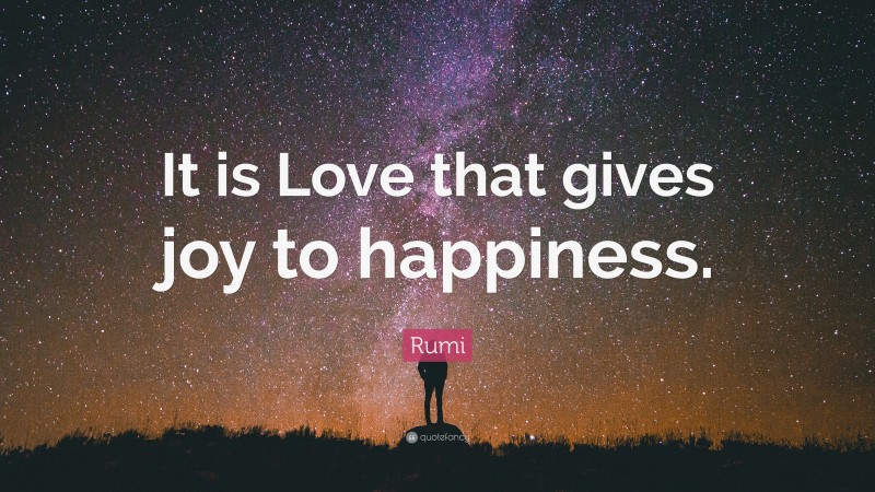 Rumi Quote: “It is Love that gives joy to happiness.”