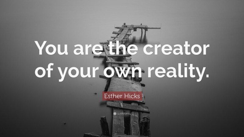 Esther Hicks Quote: “You are the creator of your own reality.”
