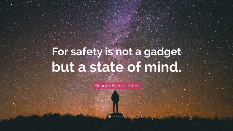 Eleanor Everest Freer Quote: “For safety is not a gadget but a state of mind.”