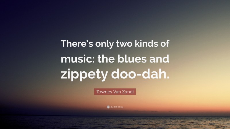 Townes Van Zandt Quote: “There’s only two kinds of music: the blues and zippety doo-dah.”