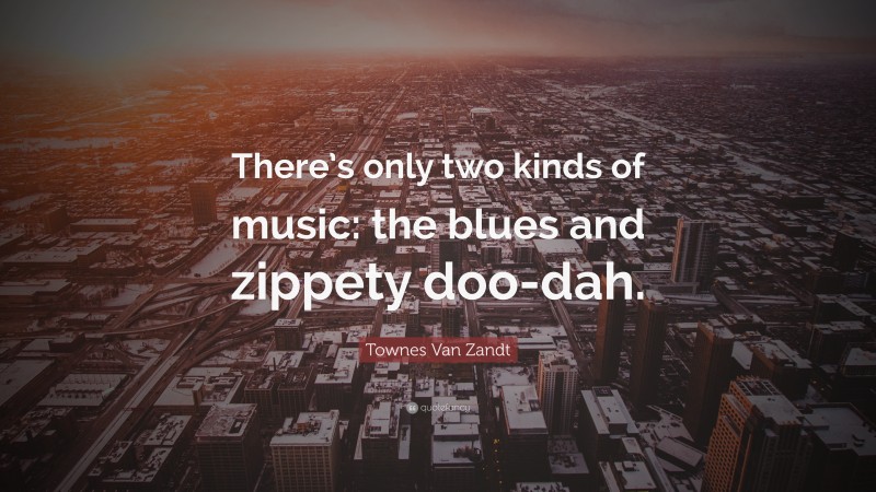 Townes Van Zandt Quote: “There’s only two kinds of music: the blues and zippety doo-dah.”
