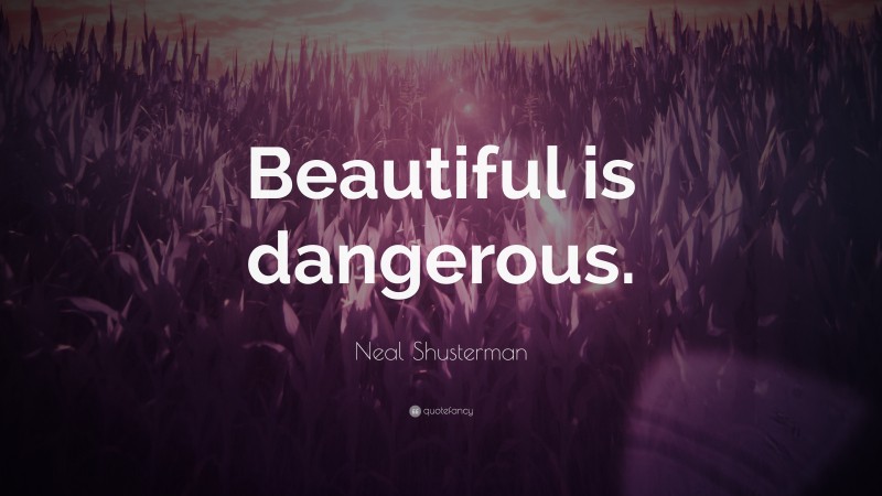 Neal Shusterman Quote: “Beautiful is dangerous.”
