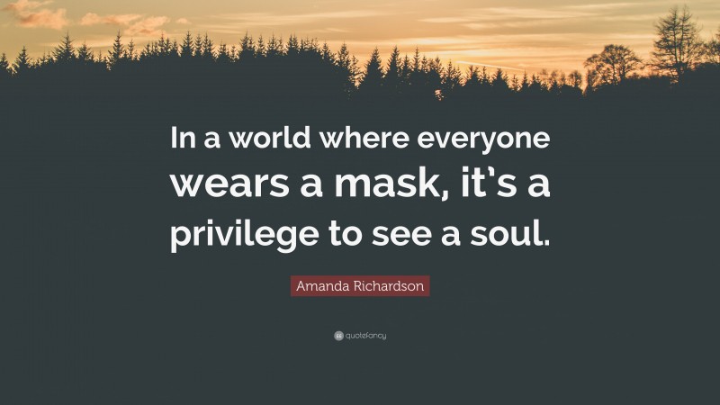 Amanda Richardson Quote: “In a world where everyone wears a mask, it’s a privilege to see a soul.”