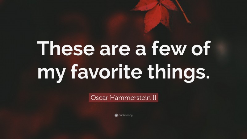 Oscar Hammerstein II Quote: “These are a few of my favorite things.”