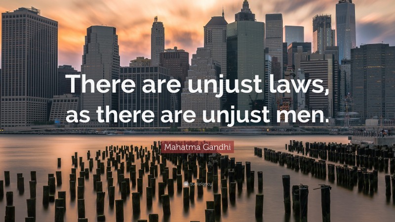 Mahatma Gandhi Quote: “There are unjust laws, as there are unjust men.”